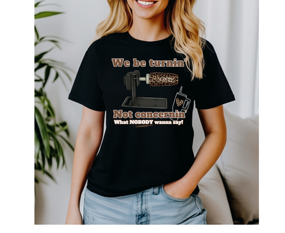 We Be Turnin’ T-Shirt