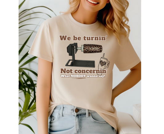 We Be Turnin’ T-Shirt - PRE-ORDER
